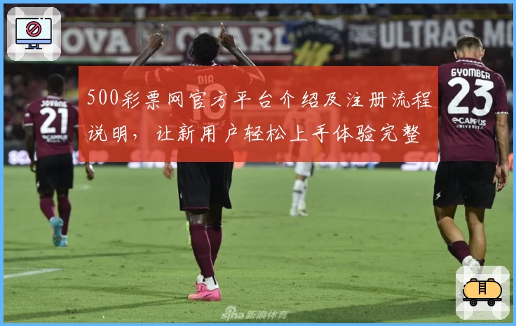 500彩票网官方平台介绍及注册流程说明，让新用户轻松上手体验完整功能