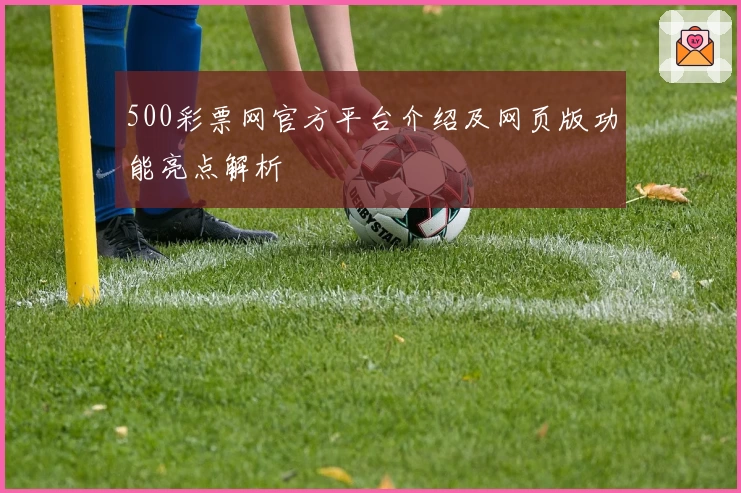 500彩票网官方平台介绍及网页版功能亮点解析