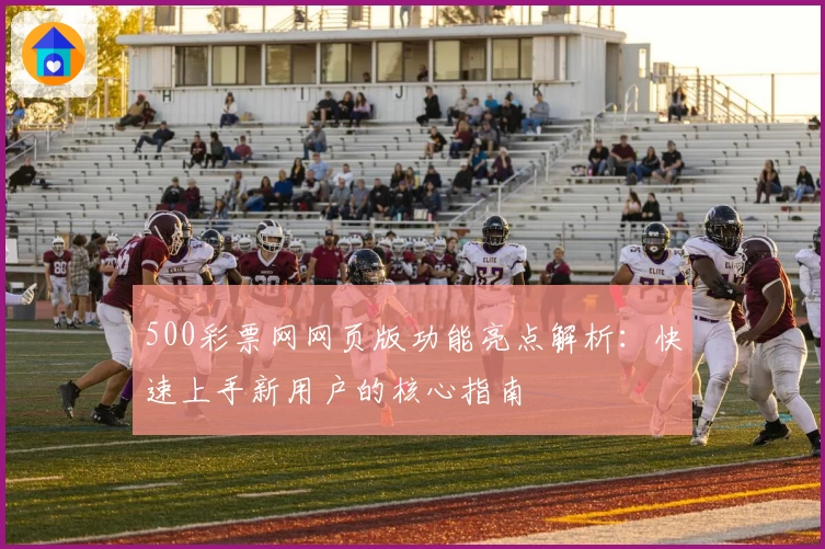 500彩票网网页版功能亮点解析：快速上手新用户的核心指南