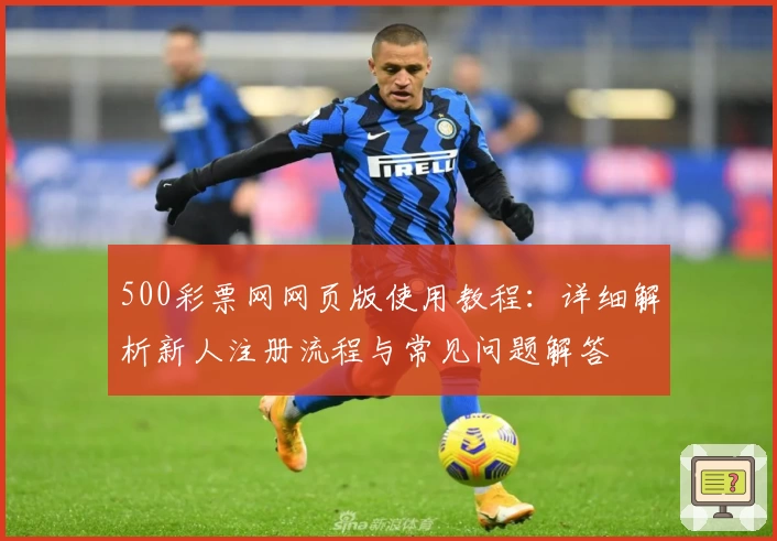 500彩票网网页版使用教程:详细解析新人注册流程与常见问题解答