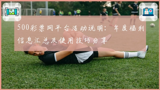 500彩票网平台活动说明：年度福利信息汇总及使用技巧分享