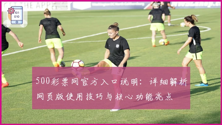 500彩票网官方入口说明：详细解析网页版使用技巧与核心功能亮点