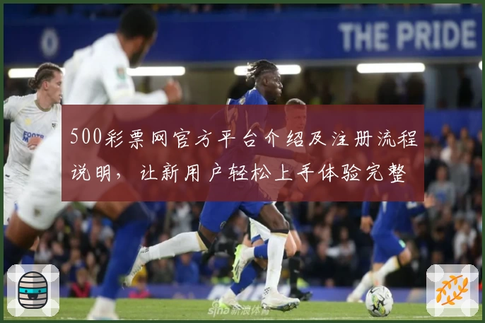 500彩票网官方平台介绍及注册流程说明，让新用户轻松上手体验完整功能