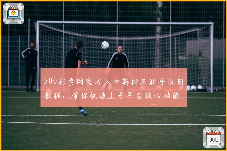 500彩票网官方入口解析及新手注册教程，带你快速上手平台核心功能使用技巧