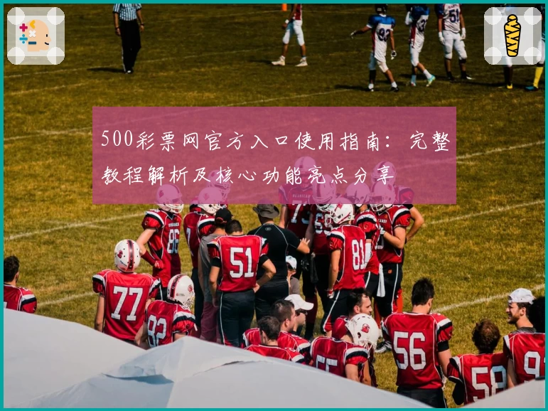 500彩票网官方入口使用指南：完整教程解析及核心功能亮点分享