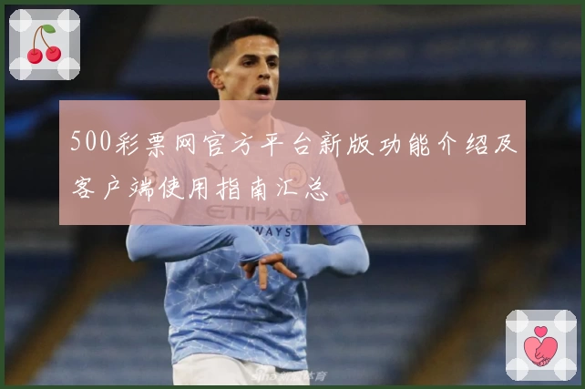 500彩票网官方平台新版功能介绍及客户端使用指南汇总