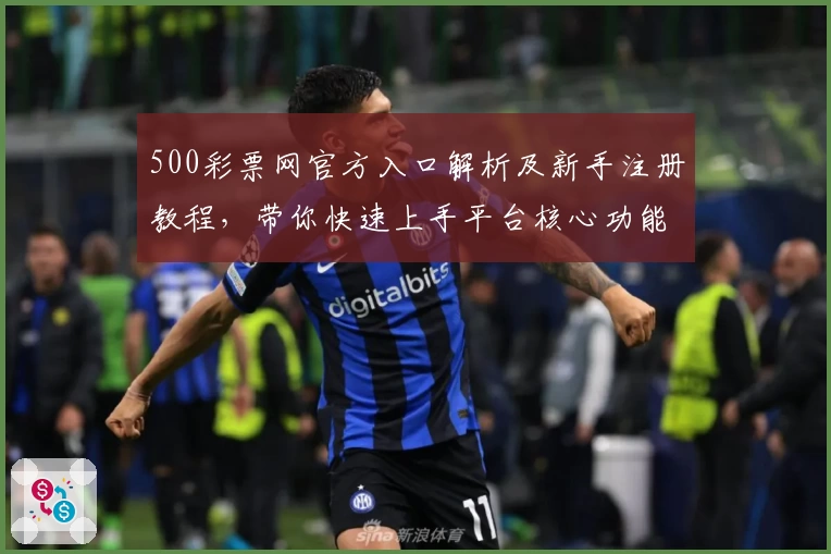 500彩票网官方入口解析及新手注册教程，带你快速上手平台核心功能使用技巧
