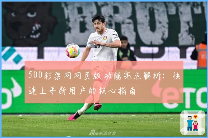 500彩票网网页版功能亮点解析：快速上手新用户的核心指南