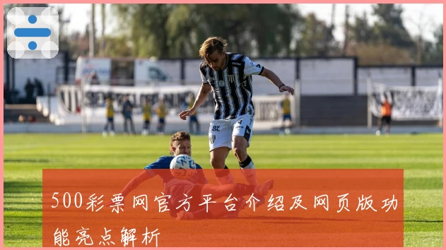 500彩票网官方平台介绍及网页版功能亮点解析