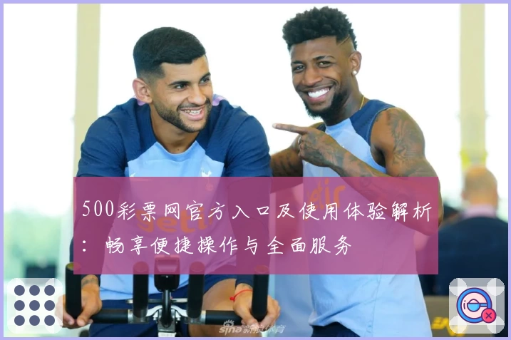 500彩票网官方入口及使用体验解析：畅享便捷操作与全面服务