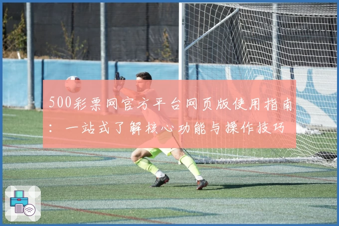 500彩票网官方平台网页版使用指南：一站式了解核心功能与操作技巧