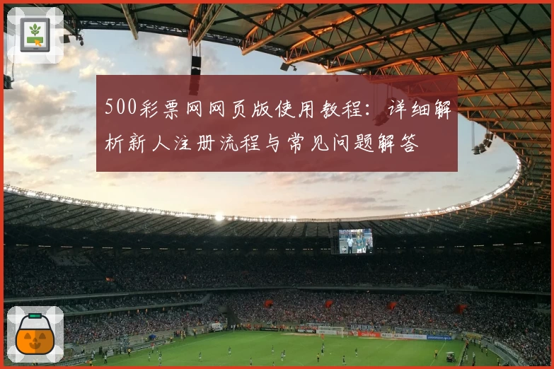500彩票网网页版使用教程：详细解析新人注册流程与常见问题解答